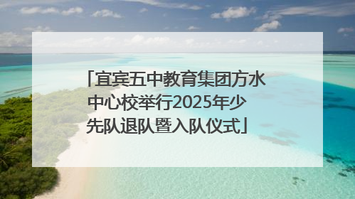 宜宾五中教育集团方水中心校举行2025年少先队退队暨入队仪式