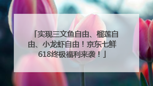 实现三文鱼自由、榴莲自由、小龙虾自由！京东七鲜618终极福利来袭！