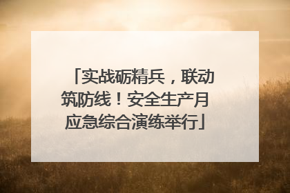 实战砺精兵，联动筑防线！安全生产月应急综合演练举行