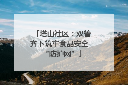 塔山社区：双管齐下筑牢食品安全“防护网”