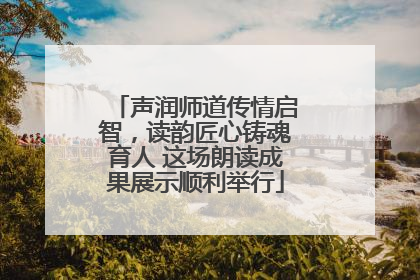 声润师道传情启智，读韵匠心铸魂育人 这场朗读成果展示顺利举行