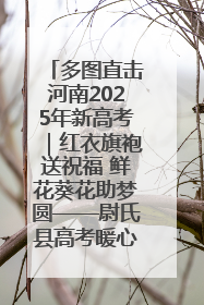 多图直击河南2025年新高考｜红衣旗袍送祝福 鲜花葵花助梦圆——尉氏县高考暖心送考