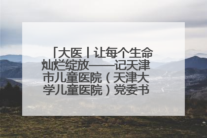 大医丨让每个生命灿烂绽放——记天津市儿童医院（天津大学儿童医院）党委书记、院长刘薇