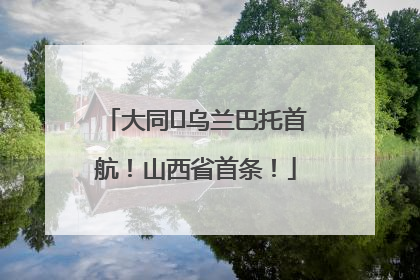 大同⇌乌兰巴托首航！山西省首条！