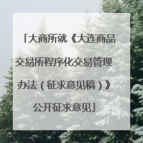 大商所就《大连商品交易所程序化交易管理办法（征求意见稿）》公开征求意见