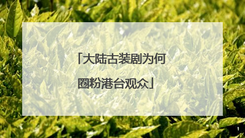 大陆古装剧为何圈粉港台观众