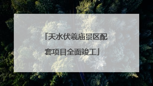 天水伏羲庙景区配套项目全面竣工