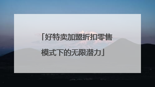好特卖加盟折扣零售模式下的无限潜力