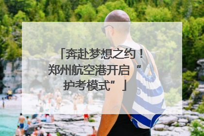 奔赴梦想之约！郑州航空港开启“护考模式”