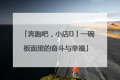 奔跑吧，小店㊳丨一碗板面里的奋斗与幸福