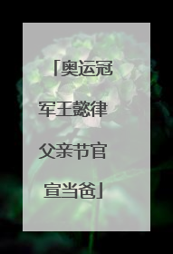 奥运冠军王懿律父亲节官宣当爸