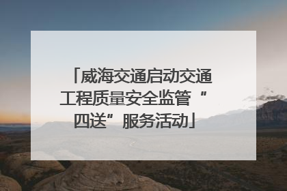 威海交通启动交通工程质量安全监管“四送”服务活动