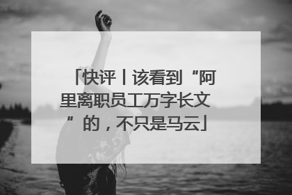 快评丨该看到“阿里离职员工万字长文”的，不只是马云