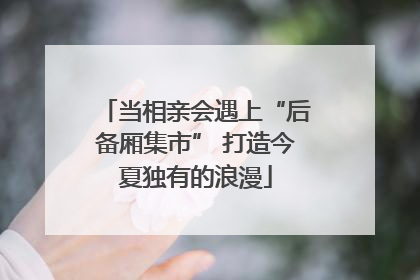 当相亲会遇上“后备厢集市” 打造今夏独有的浪漫