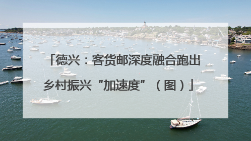 德兴：客货邮深度融合跑出乡村振兴“加速度”（图）