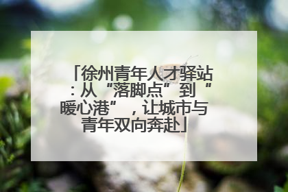 徐州青年人才驿站：从“落脚点”到“暖心港”，让城市与青年双向奔赴