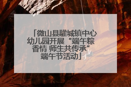 微山县驩城镇中心幼儿园开展“端午粽香情 师生共传承”端午节活动