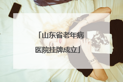 山东省老年病医院挂牌成立