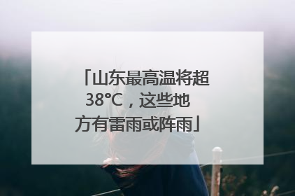 山东最高温将超38°C，这些地方有雷雨或阵雨