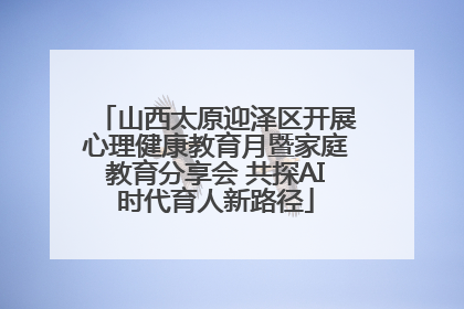 山西太原迎泽区开展心理健康教育月暨家庭教育分享会 共探AI时代育人新路径