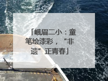峨眉二小：童笔绘漆彩，“非遗”正青春