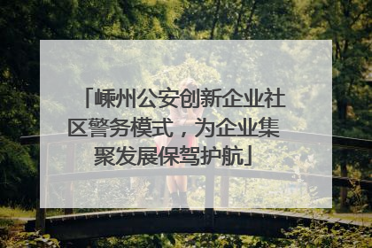 嵊州公安创新企业社区警务模式，为企业集聚发展保驾护航