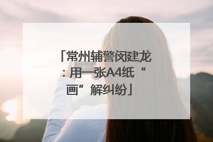 常州辅警闵建龙：用一张A4纸“画”解纠纷