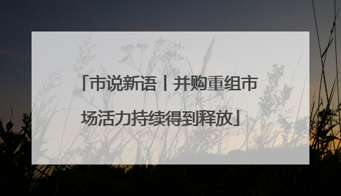 市说新语丨并购重组市场活力持续得到释放