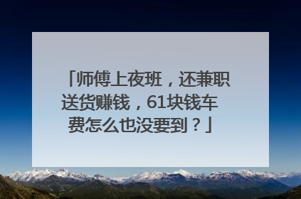 师傅上夜班，还兼职送货赚钱，61块钱车费怎么也没要到？