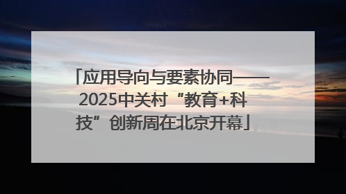 应用导向与要素协同——2025中关村“教育+科技”创新周在北京开幕
