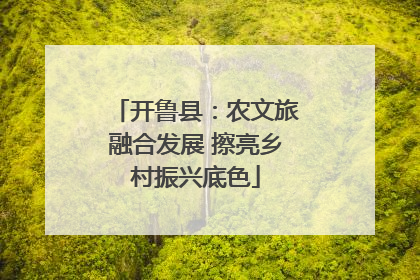 开鲁县：农文旅融合发展 擦亮乡村振兴底色