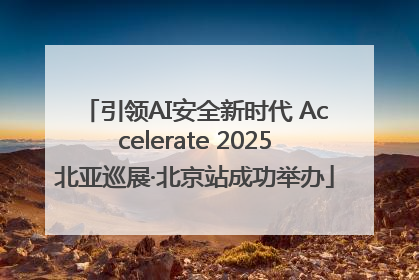 引领AI安全新时代 Accelerate 2025北亚巡展·北京站成功举办