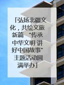 弘扬北疆文化，共绘文旅新篇 “传承中华文明 讲好中国故事” 主题活动圆满举办