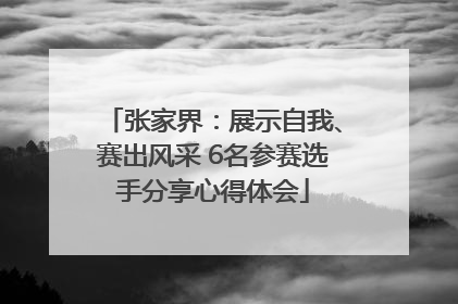张家界：展示自我、赛出风采 6名参赛选手分享心得体会