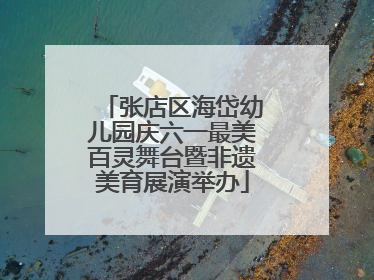 张店区海岱幼儿园庆六一最美百灵舞台暨非遗美育展演举办