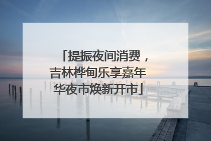 提振夜间消费，吉林桦甸乐享嘉年华夜市焕新开市