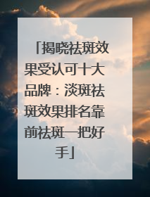 揭晓祛斑效果受认可十大品牌：淡斑祛斑效果排名靠前祛斑一把好手