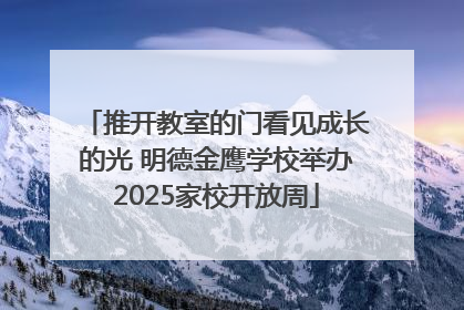 推开教室的门看见成长的光 明德金鹰学校举办2025家校开放周