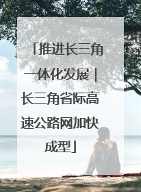 推进长三角一体化发展｜长三角省际高速公路网加快成型