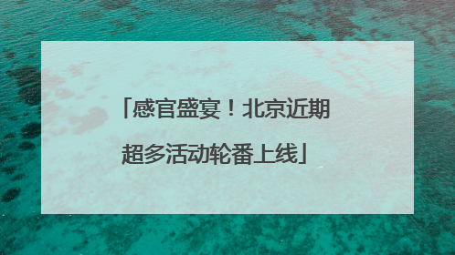 感官盛宴！北京近期超多活动轮番上线