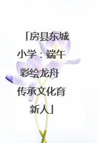 房县东城小学：端午彩绘龙舟 传承文化育新人