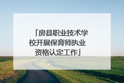 房县职业技术学校开展保育师执业资格认定工作