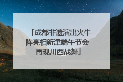 成都非遗演出火牛阵亮相新津端午节会 再现川西战舞