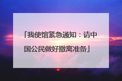 我使馆紧急通知：请中国公民做好撤离准备