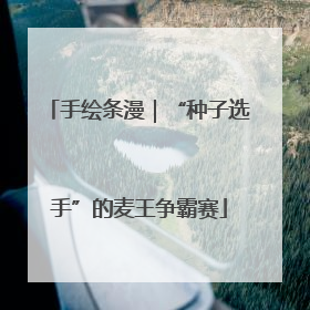 手绘条漫｜“种子选手”的麦王争霸赛
