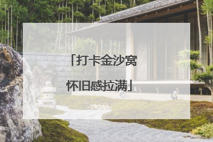 打卡金沙窝 怀旧感拉满