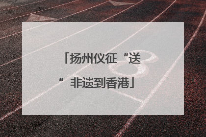 扬州仪征“送”非遗到香港