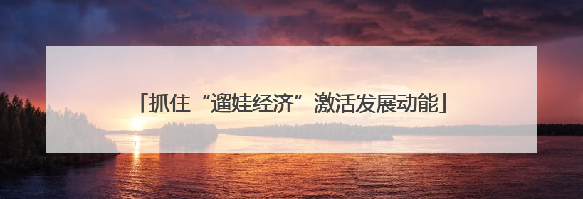 抓住“遛娃经济”激活发展动能