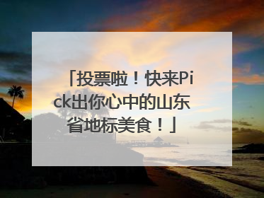 投票啦！快来Pick出你心中的山东省地标美食！