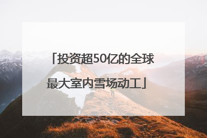 投资超50亿的全球最大室内雪场动工